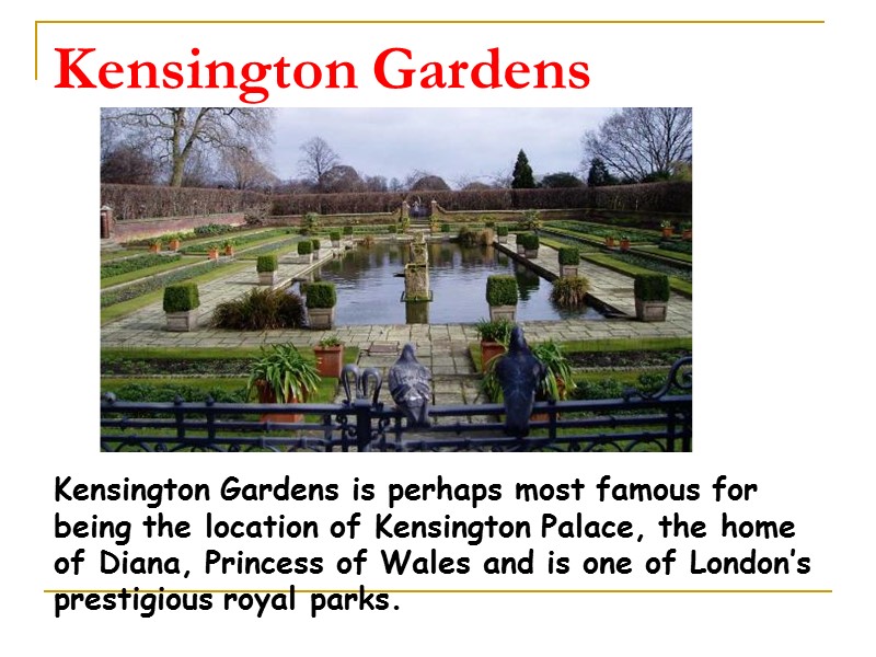 Kensington Gardens Kensington Gardens is perhaps most famous for being the location of Kensington